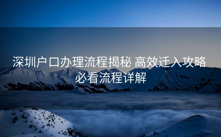 深圳户口办理流程揭秘 高效迁入攻略 必看流程详解