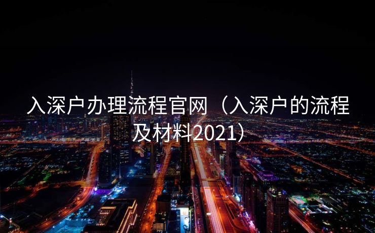 入深户办理流程官网（入深户的流程及材料2021）