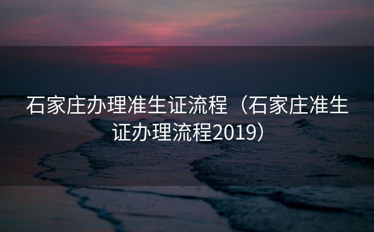 石家庄办理准生证流程(石家庄准生证办理流程2019) 石家庄办理准生证流程(石家庄准生证办理流程2019)