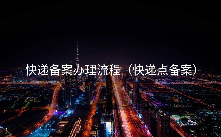 快递备案办理流程(快递点备案) 快递备案办理流程(快递点备案)