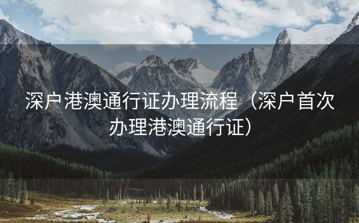 深户港澳通行证办理流程（深户首次办理港澳通行证）