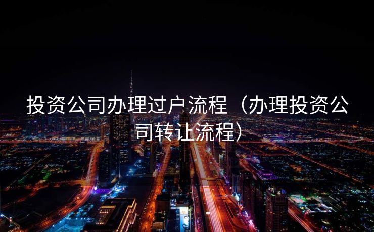 投资公司办理过户流程（办理投资公司转让流程）