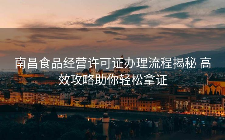 南昌食品经营许可证办理流程揭秘 高效攻略助你轻松拿证 南昌食品经营许可证办理流程揭秘 高效攻略助你轻松拿证