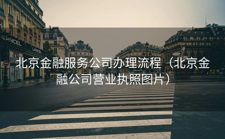 北京金融服务公司办理流程(北京金融公司营业执照图片) 北京金融服务公司办理流程(北京金融公司营业执照图片)