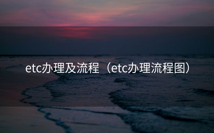 etc办理及流程（etc办理流程图）