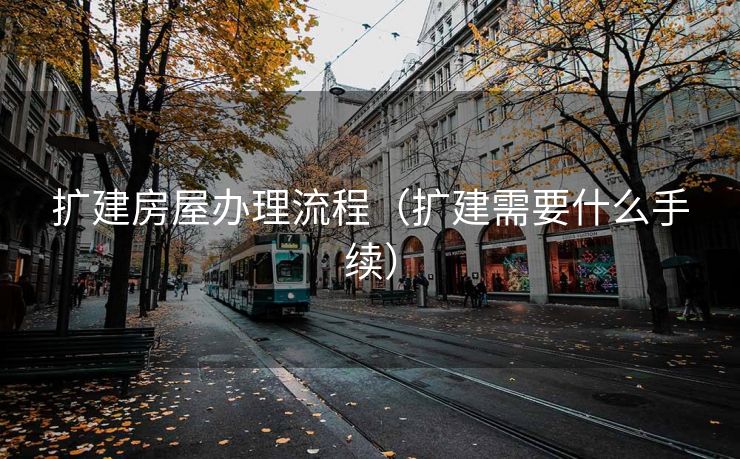 扩建房屋办理流程（扩建需要什么手续）