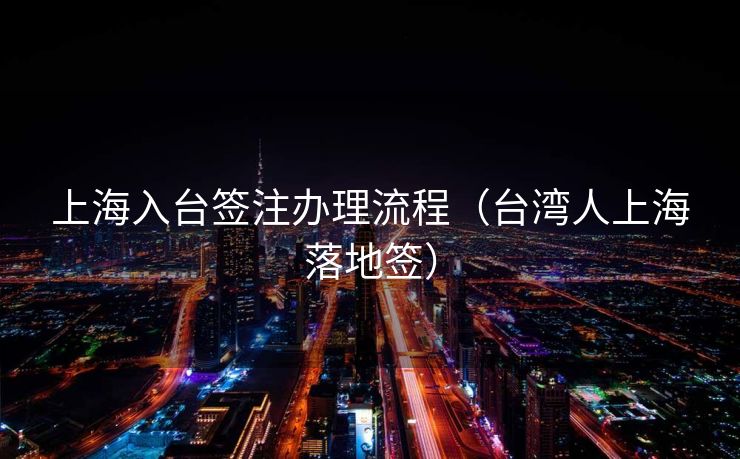 上海入台签注办理流程（台湾人上海落地签）