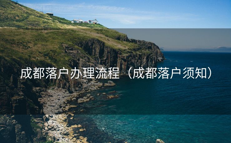 成都落户办理流程(成都落户须知) 成都落户办理流程(成都落户须知)