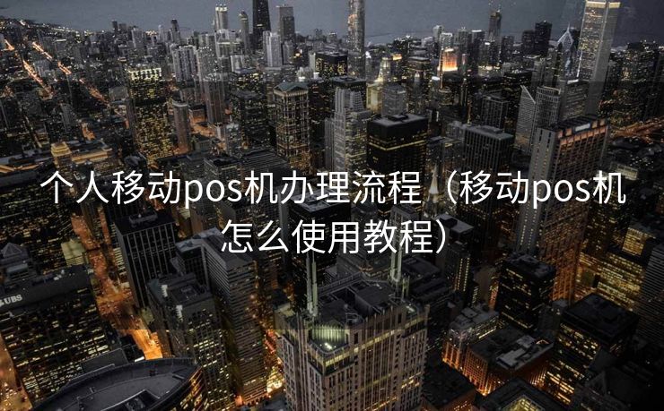 个人移动pos机办理流程（移动pos机怎么使用教程）