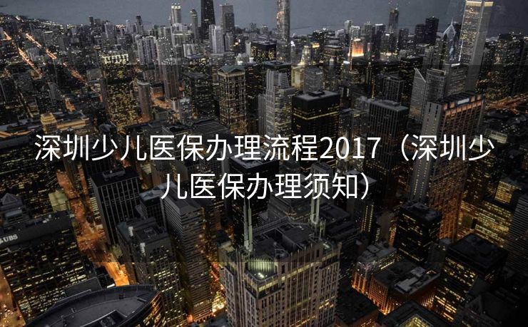 深圳少儿医保办理流程2017(深圳少儿医保办理须知) 深圳少儿医保办理流程2017(深圳少儿医保办理须知)