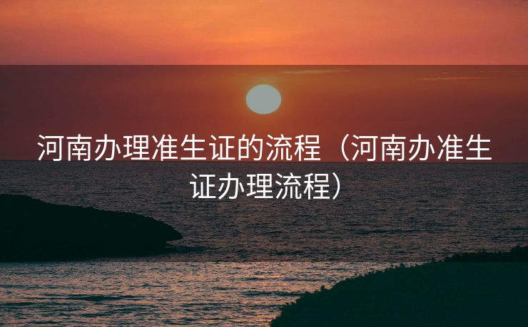 河南办理准生证的流程（河南办准生证办理流程）