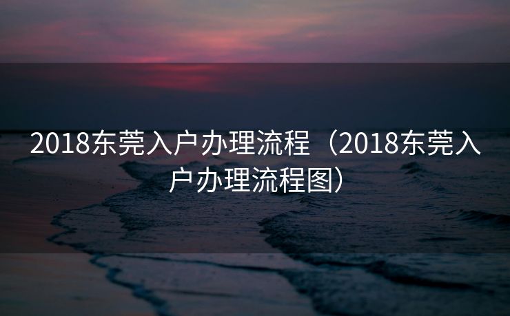 2018东莞入户办理流程（2018东莞入户办理流程图）
