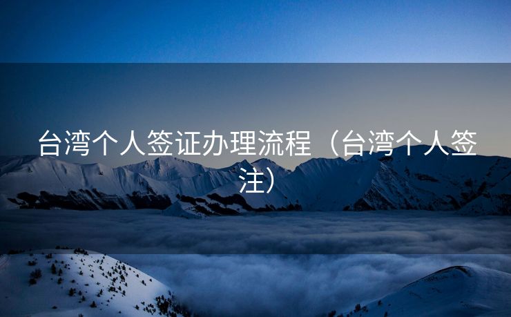 台湾个人签证办理流程（台湾个人签注）