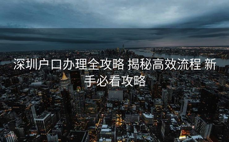 深圳户口办理全攻略 揭秘高效流程 新手必看攻略