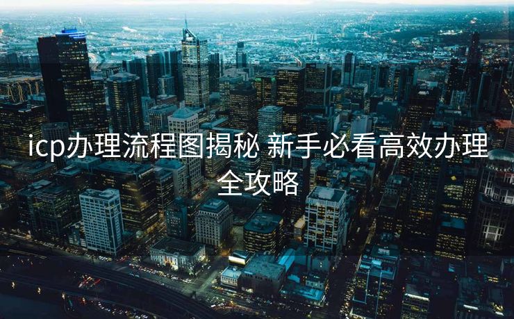 icp办理流程图揭秘 新手必看高效办理全攻略