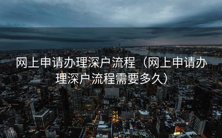 网上申请办理深户流程(网上申请办理深户流程需要多久) 网上申请办理深户流程(网上申请办理深户流程需要多久)