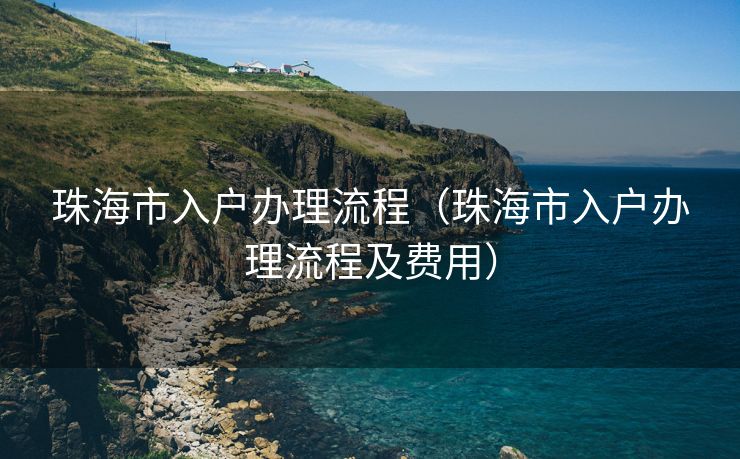 珠海市入户办理流程(珠海市入户办理流程及费用) 珠海市入户办理流程(珠海市入户办理流程及费用)
