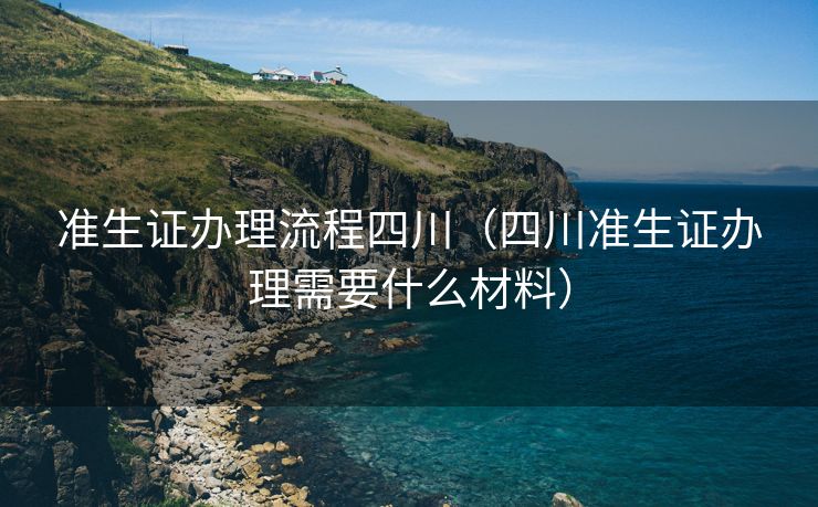 准生证办理流程四川(四川准生证办理需要什么材料) 准生证办理流程四川(四川准生证办理需要什么材料)