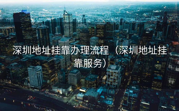 深圳地址挂靠办理流程（深圳地址挂靠服务）
