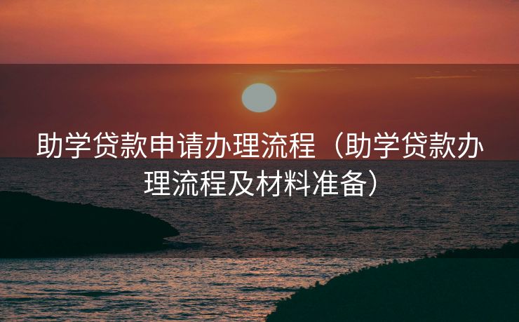 助学贷款申请办理流程(助学贷款办理流程及材料准备) 助学贷款申请办理流程(助学贷款办理流程及材料准备)