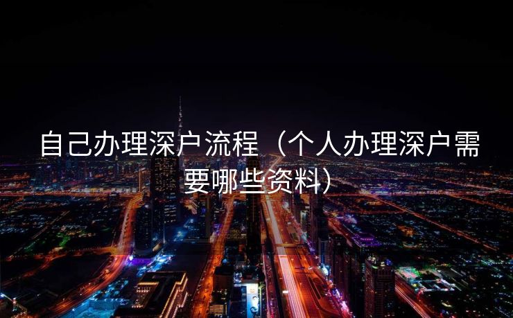 自己办理深户流程（个人办理深户需要哪些资料）