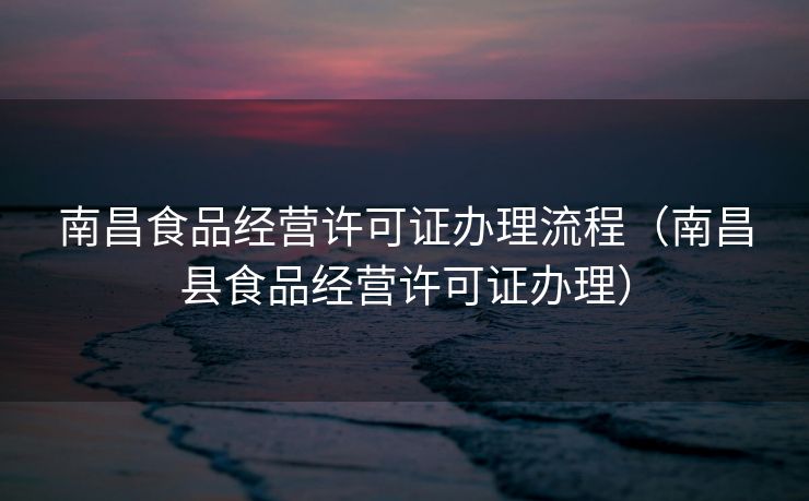 南昌食品经营许可证办理流程（南昌县食品经营许可证办理）