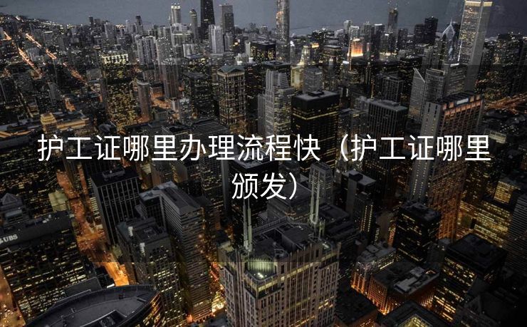 护工证哪里办理流程快（护工证哪里颁发）
