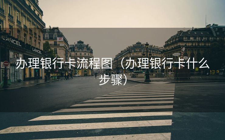 办理银行卡流程图（办理银行卡什么步骤）