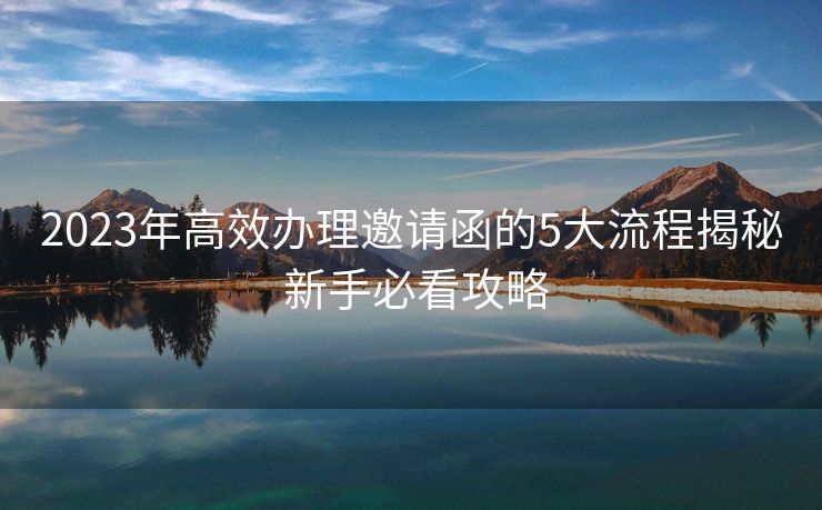 2023年高效办理邀请函的5大流程揭秘 新手必看攻略