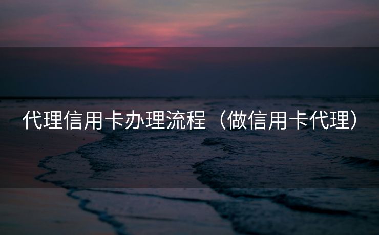 代理信用卡办理流程(做信用卡代理) 代理信用卡办理流程(做信用卡代理)