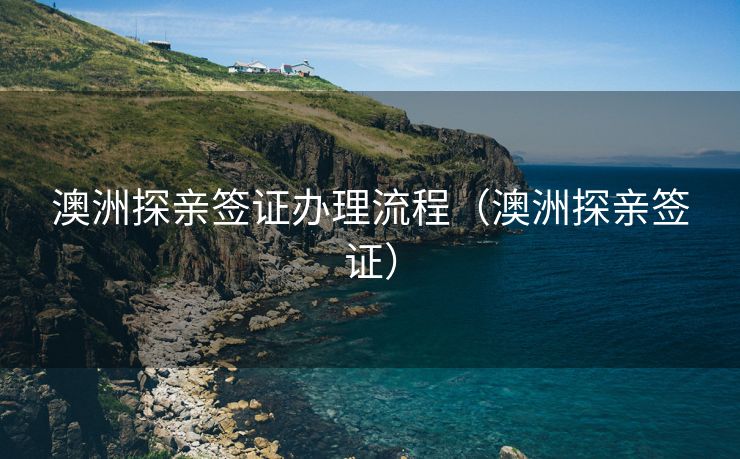 澳洲探亲签证办理流程（澳洲探亲签证）