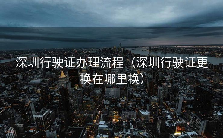 深圳行驶证办理流程（深圳行驶证更换在哪里换）
