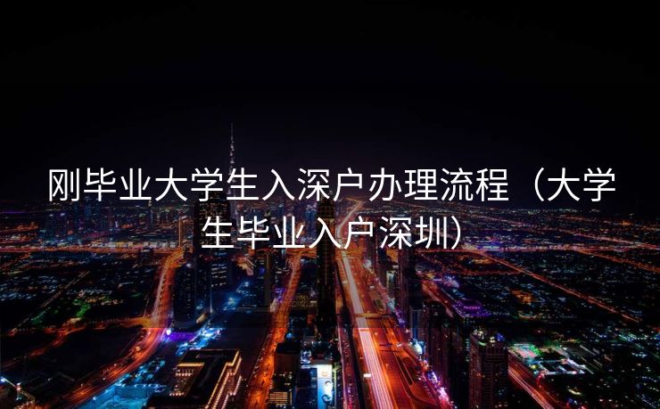 刚毕业大学生入深户办理流程（大学生毕业入户深圳）