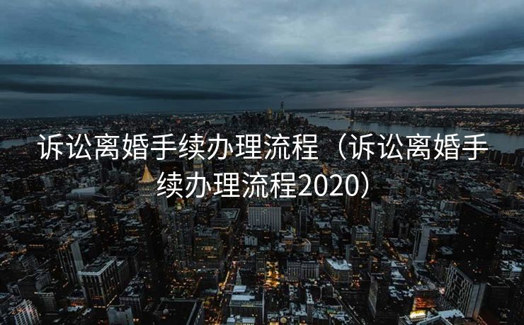 诉讼离婚手续办理流程（诉讼离婚手续办理流程2020）