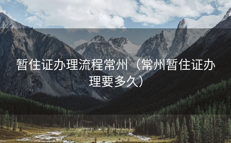 暂住证办理流程常州（常州暂住证办理要多久）