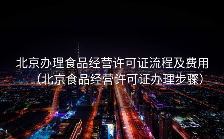 北京办理食品经营许可证流程及费用(北京食品经营许可证办理步骤) 北京办理食品经营许可证流程及费用(北京食品经营许可证办理步骤)
