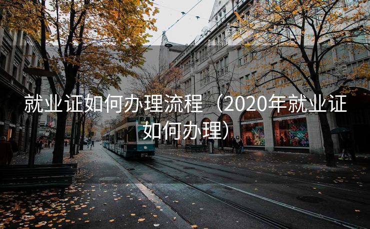 就业证如何办理流程（2020年就业证如何办理）