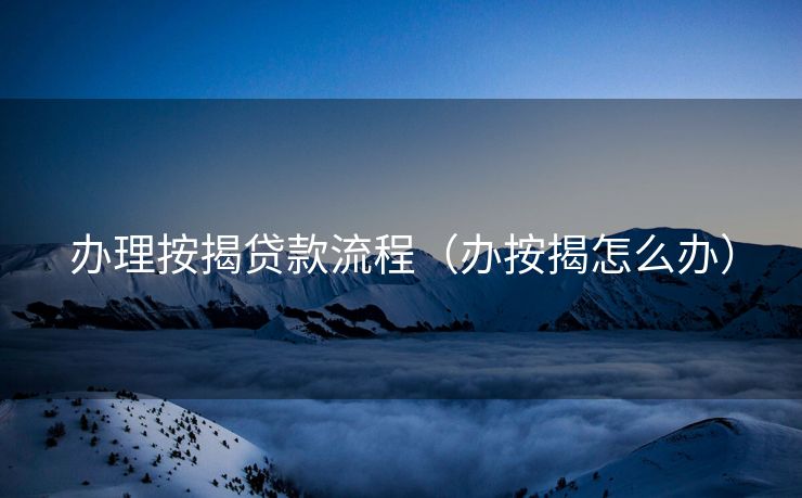办理按揭贷款流程（办按揭怎么办）