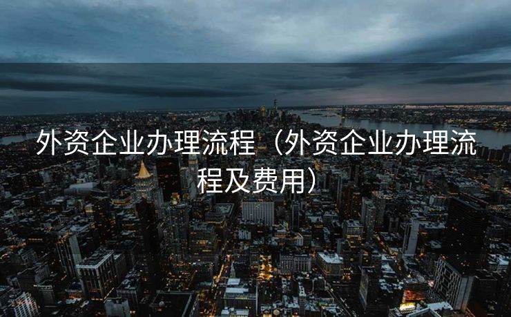 外资企业办理流程（外资企业办理流程及费用）
