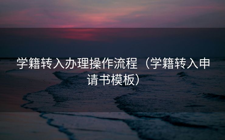 学籍转入办理操作流程(学籍转入申请书模板) 学籍转入办理操作流程(学籍转入申请书模板)