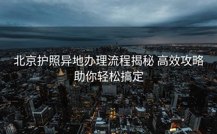 北京护照异地办理流程揭秘 高效攻略助你轻松搞定