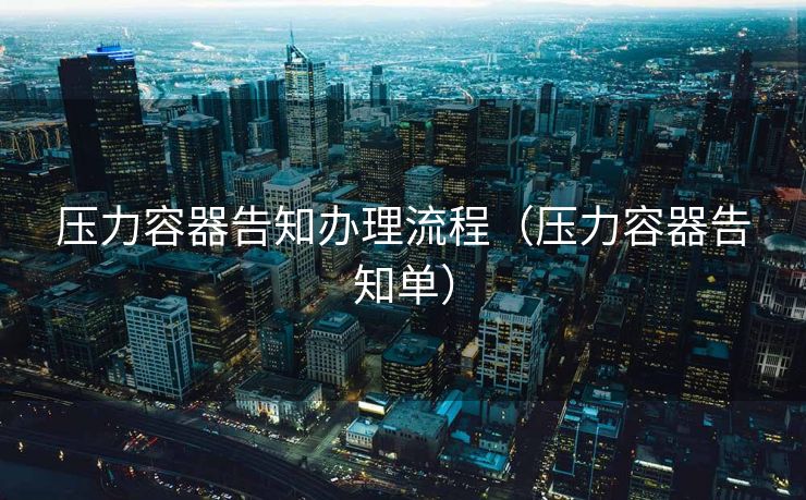 压力容器告知办理流程（压力容器告知单）