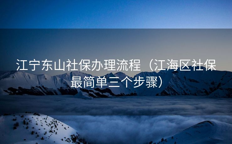 江宁东山社保办理流程（江海区社保最简单三个步骤）