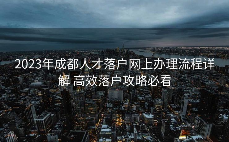 2023年成都人才落户网上办理流程详解 高效落户攻略必看