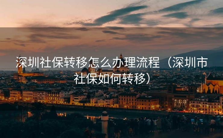 深圳社保转移怎么办理流程（深圳市社保如何转移）