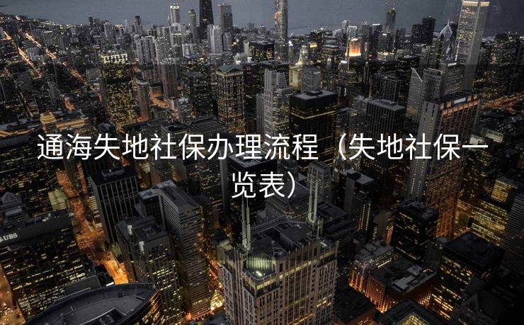 通海失地社保办理流程（失地社保一览表）