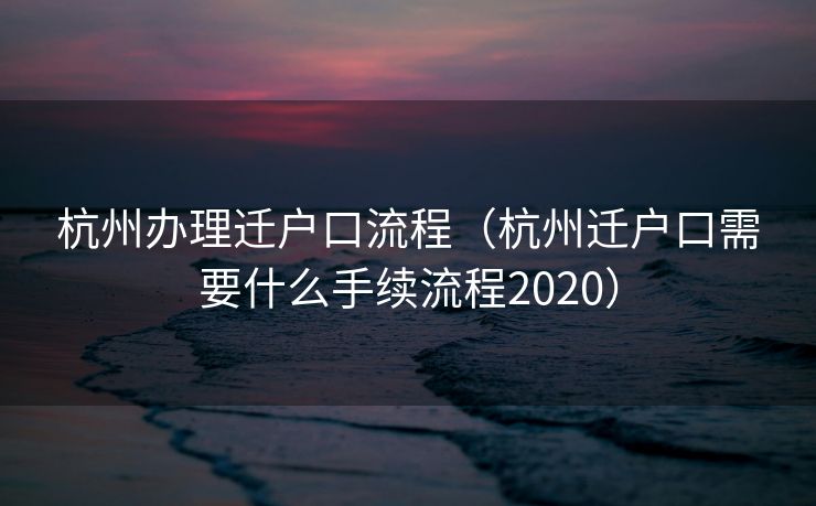 杭州办理迁户口流程（杭州迁户口需要什么手续流程2020）
