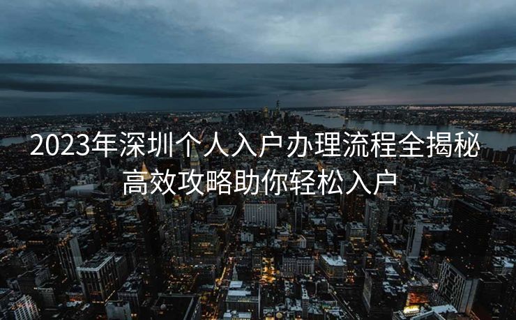 2023年深圳个人入户办理流程全揭秘 高效攻略助你轻松入户