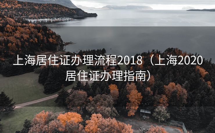 上海居住证办理流程2018（上海2020居住证办理指南）