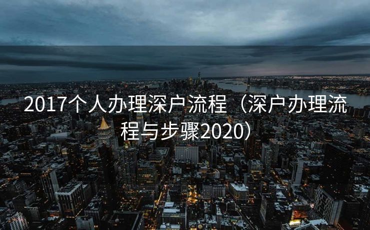 2017个人办理深户流程（深户办理流程与步骤2020）